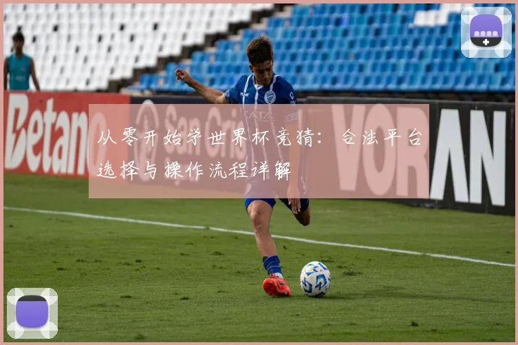 从零开始学世界杯竞猜：合法平台选择与操作流程详解