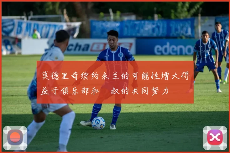 莫德里奇续约米兰的可能性增大得益于俱乐部和囧叔的共同努力