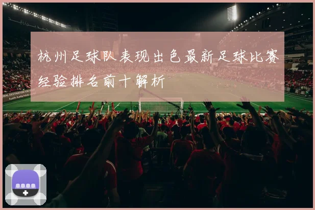 杭州足球队表现出色最新足球比赛经验排名前十解析