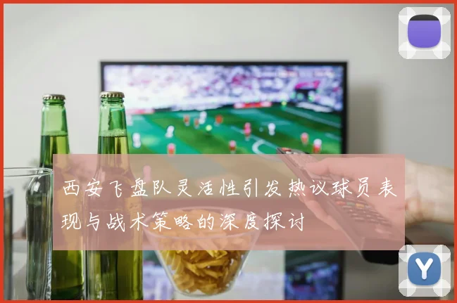 西安飞盘队灵活性引发热议球员表现与战术策略的深度探讨
