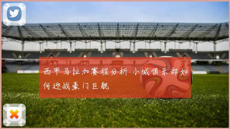 西甲马拉加赛程分析 小城俱乐部如何迎战豪门巨舰