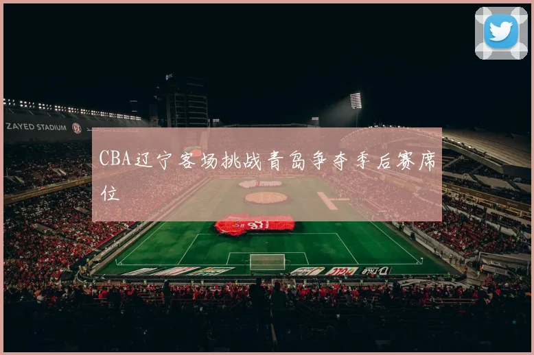 CBA辽宁客场挑战青岛争夺季后赛席位