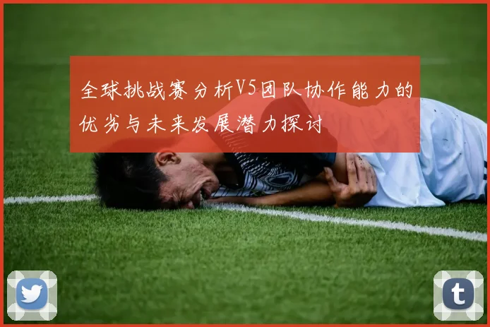 全球挑战赛分析V5团队协作能力的优劣与未来发展潜力探讨